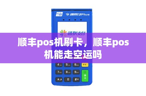 顺丰pos机刷卡，顺丰pos机能走空运吗