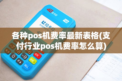 各种pos机费率最新表格(支付行业pos机费率怎么算)