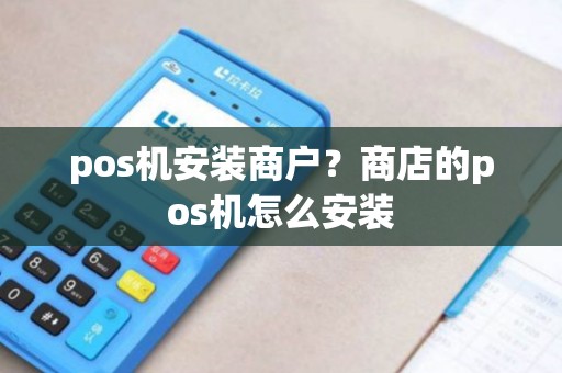 pos机安装商户？商店的pos机怎么安装