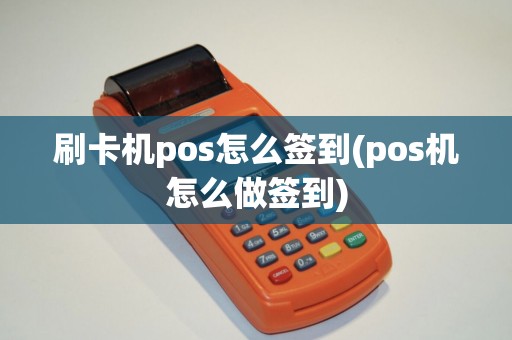 刷卡机pos怎么签到(pos机怎么做签到)