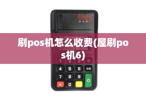 刷pos机怎么收费(屋刷pos机6)