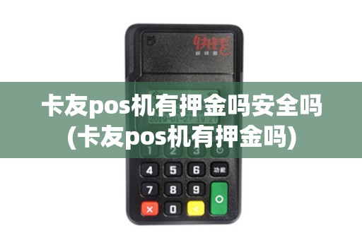 卡友pos机有押金吗安全吗(卡友pos机有押金吗)