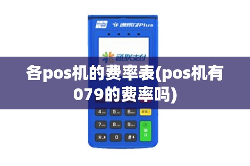 各pos机的费率表(pos机有079的费率吗)