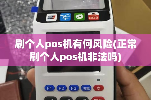 刷个人pos机有何风险(正常刷个人pos机非法吗)
