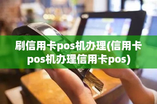 刷信用卡pos机办理(信用卡pos机办理信用卡pos)