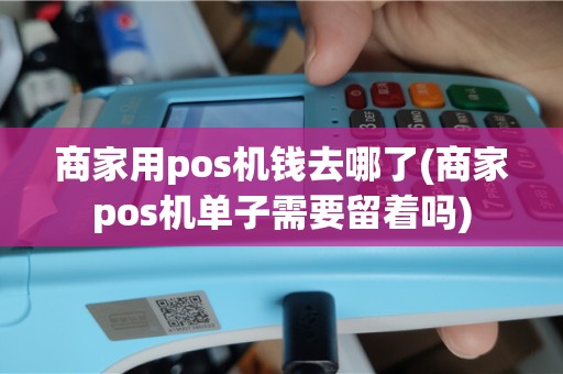 商家用pos机钱去哪了(商家pos机单子需要留着吗)