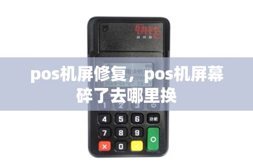 pos机屏修复，pos机屏幕碎了去哪里换