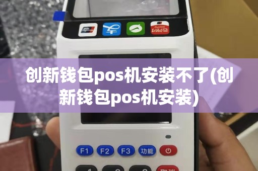 创新钱包pos机安装不了(创新钱包pos机安装)