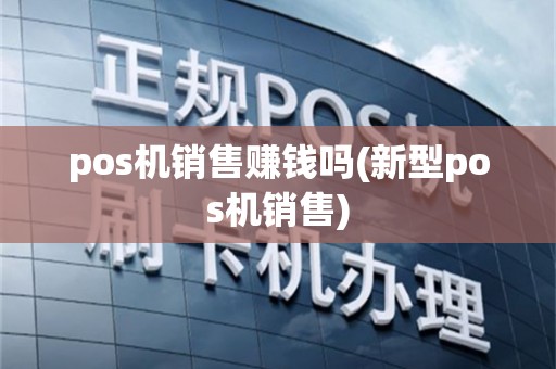 pos机销售赚钱吗(新型pos机销售)