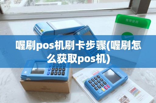 喔刷pos机刷卡步骤(喔刷怎么获取pos机)