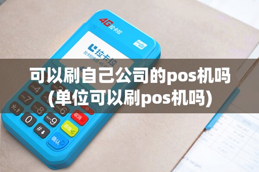 可以刷自己公司的pos机吗(单位可以刷pos机吗)