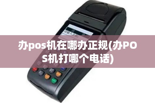 办pos机在哪办正规(办POS机打哪个电话)