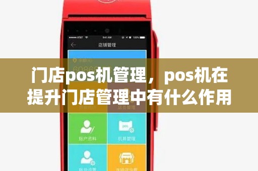 门店pos机管理，pos机在提升门店管理中有什么作用