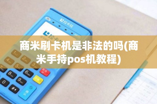 商米刷卡机是非法的吗(商米手持pos机教程)