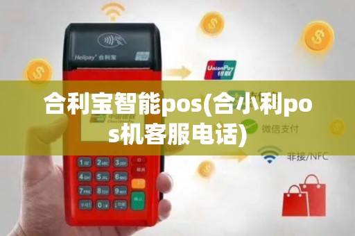 合利宝智能pos(合小利pos机客服电话)