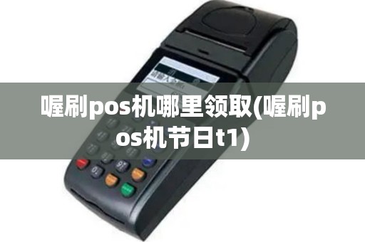 喔刷pos机哪里领取(喔刷pos机节日t1)