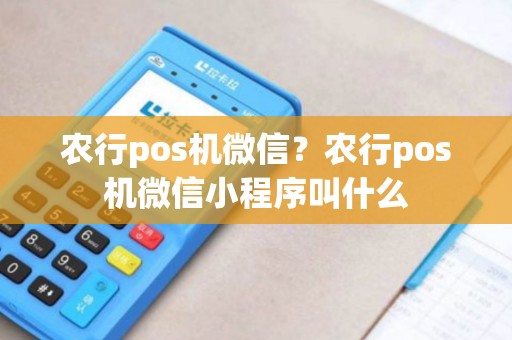 农行pos机微信？农行pos机微信小程序叫什么
