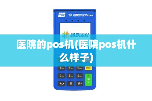 医院的pos机(医院pos机什么样子)