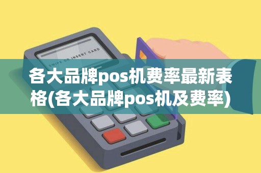 各大品牌pos机费率最新表格(各大品牌pos机及费率)