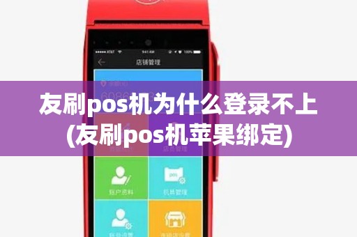 友刷pos机为什么登录不上(友刷pos机苹果绑定)