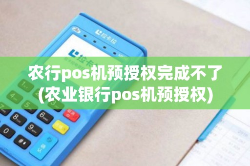 农行pos机预授权完成不了(农业银行pos机预授权)