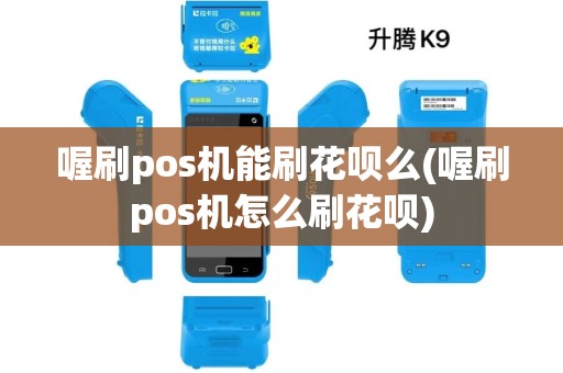 喔刷pos机能刷花呗么(喔刷pos机怎么刷花呗)