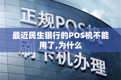 最近民生银行的POS机不能用了,为什么