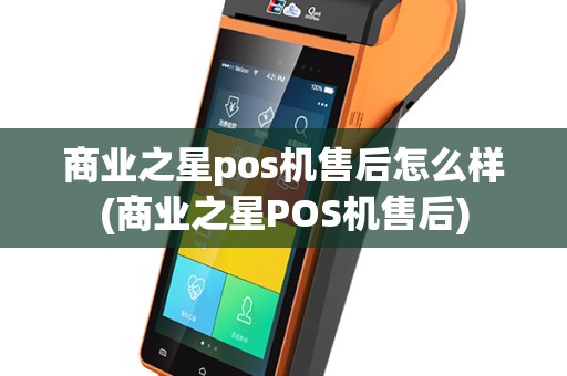 商业之星pos机售后怎么样(商业之星POS机售后)