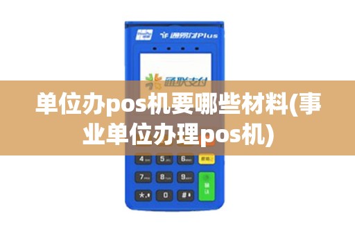单位办pos机要哪些材料(事业单位办理pos机)