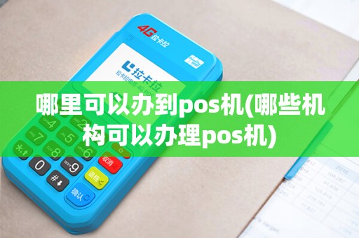 哪里可以办到pos机(哪些机构可以办理pos机)