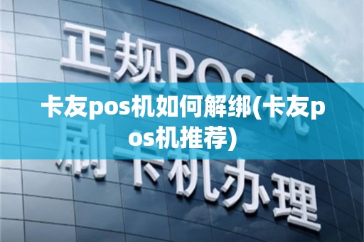 卡友pos机如何解绑(卡友pos机推荐)