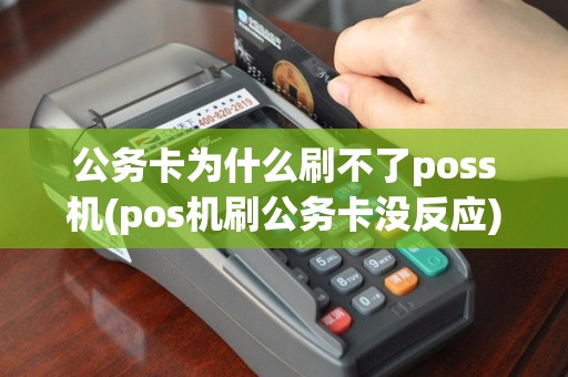 公务卡为什么刷不了poss机(pos机刷公务卡没反应)