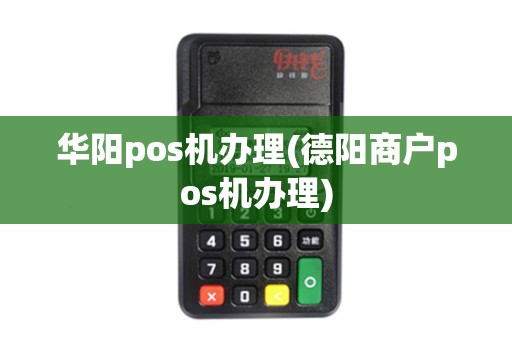 华阳pos机办理(德阳商户pos机办理)