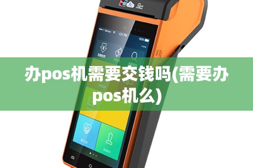办pos机需要交钱吗(需要办pos机么)