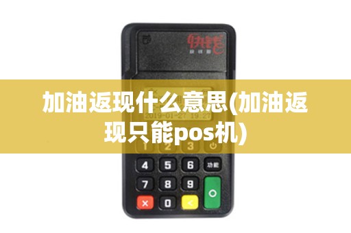 加油返现什么意思(加油返现只能pos机)