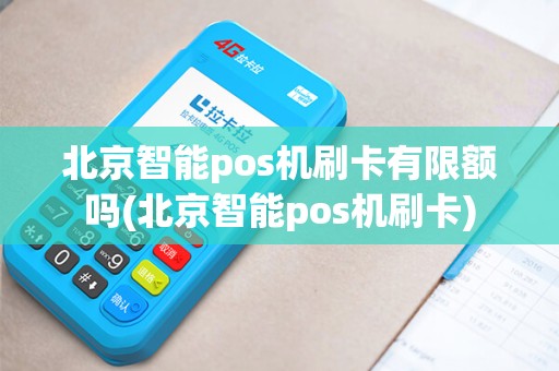 北京智能pos机刷卡有限额吗(北京智能pos机刷卡)