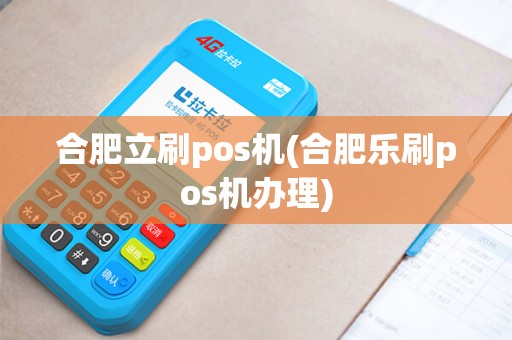 合肥立刷pos机(合肥乐刷pos机办理)