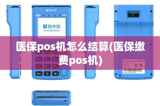 医保pos机怎么结算(医保缴费pos机)