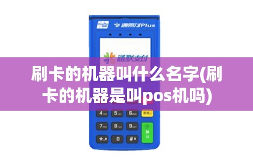 刷卡的机器叫什么名字(刷卡的机器是叫pos机吗)