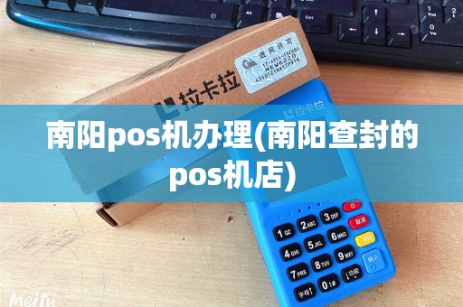 南阳pos机办理(南阳查封的pos机店)