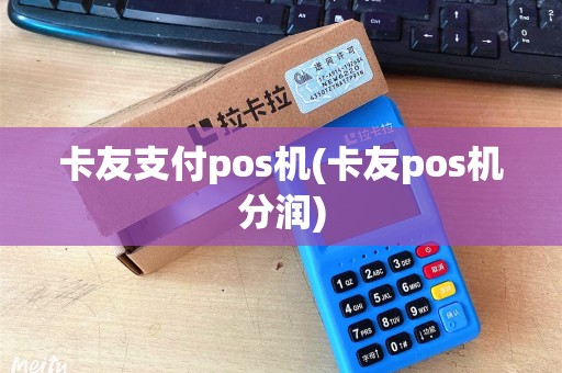 卡友支付pos机(卡友pos机分润)