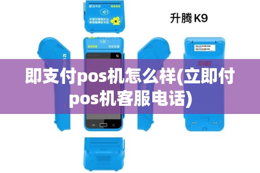 即支付pos机怎么样(立即付pos机客服电话)
