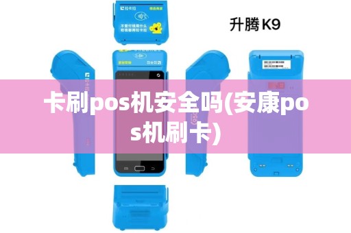 卡刷pos机安全吗(安康pos机刷卡)