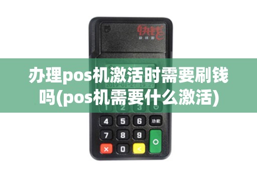 办理pos机激活时需要刷钱吗(pos机需要什么激活)