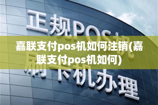 嘉联支付pos机如何注销(嘉联支付pos机如何)