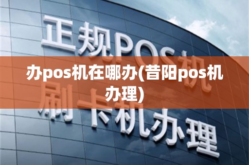 办pos机在哪办(昔阳pos机办理)