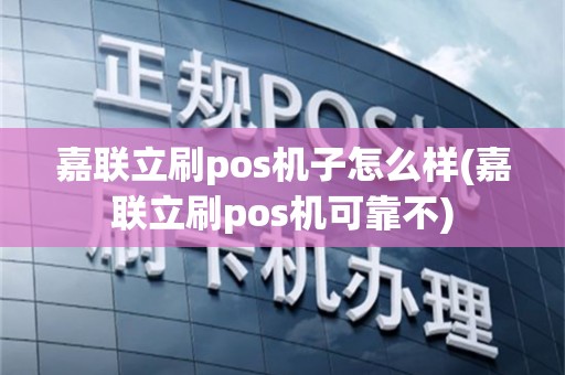 嘉联立刷pos机子怎么样(嘉联立刷pos机可靠不)