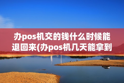办pos机交的钱什么时候能退回来(办pos机几天能拿到)